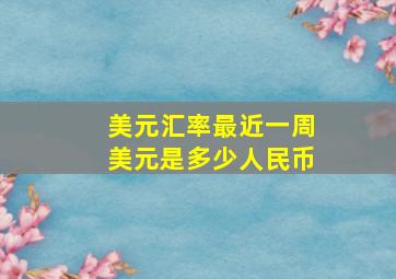 美元汇率最近一周美元是多少人民币