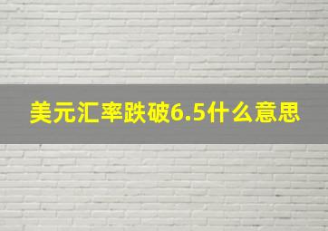 美元汇率跌破6.5什么意思