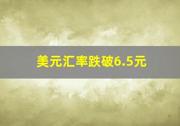 美元汇率跌破6.5元