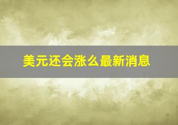 美元还会涨么最新消息