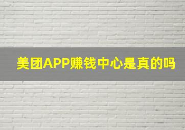 美团APP赚钱中心是真的吗