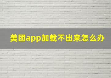 美团app加载不出来怎么办