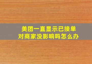 美团一直显示已接单对商家没影响吗怎么办