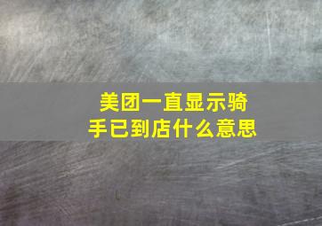 美团一直显示骑手已到店什么意思