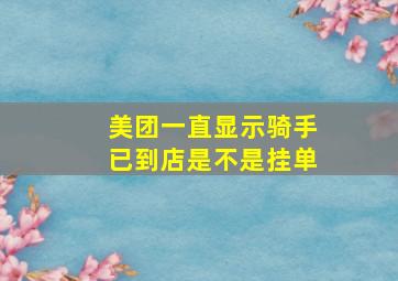 美团一直显示骑手已到店是不是挂单