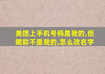 美团上手机号码是我的,但昵称不是我的,怎么改名字