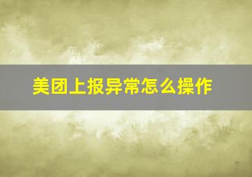 美团上报异常怎么操作