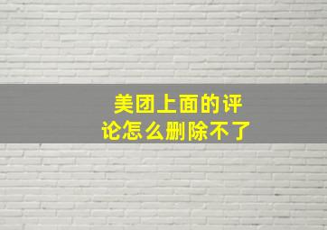 美团上面的评论怎么删除不了