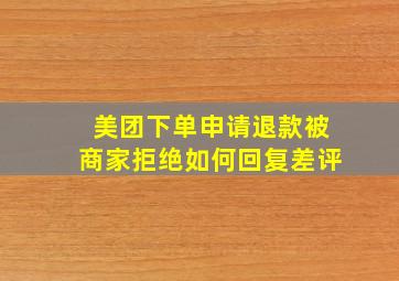 美团下单申请退款被商家拒绝如何回复差评