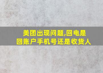 美团出现问题,回电是回账户手机号还是收货人