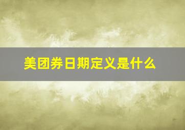 美团券日期定义是什么