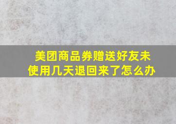 美团商品券赠送好友未使用几天退回来了怎么办