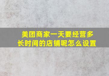 美团商家一天要经营多长时间的店铺呢怎么设置