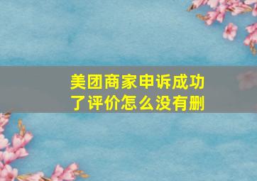 美团商家申诉成功了评价怎么没有删