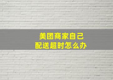 美团商家自己配送超时怎么办