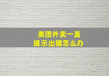 美团外卖一直提示出错怎么办