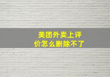 美团外卖上评价怎么删除不了