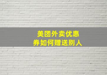 美团外卖优惠券如何赠送别人