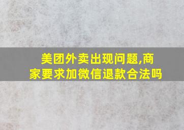 美团外卖出现问题,商家要求加微信退款合法吗