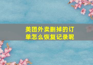 美团外卖删掉的订单怎么恢复记录呢