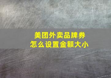 美团外卖品牌券怎么设置金额大小