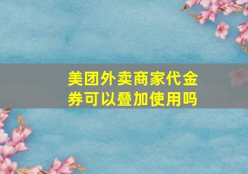 美团外卖商家代金券可以叠加使用吗