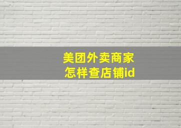 美团外卖商家怎样查店铺id