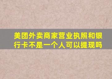 美团外卖商家营业执照和银行卡不是一个人可以提现吗