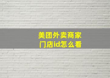 美团外卖商家门店id怎么看