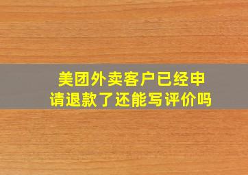 美团外卖客户已经申请退款了还能写评价吗