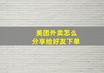 美团外卖怎么分享给好友下单