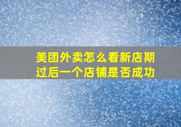 美团外卖怎么看新店期过后一个店铺是否成功