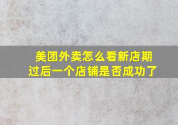 美团外卖怎么看新店期过后一个店铺是否成功了