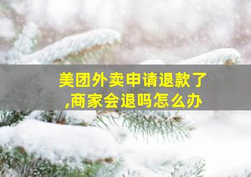 美团外卖申请退款了,商家会退吗怎么办