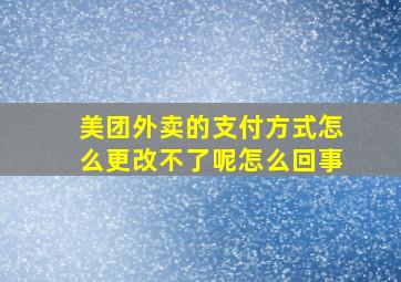 美团外卖的支付方式怎么更改不了呢怎么回事