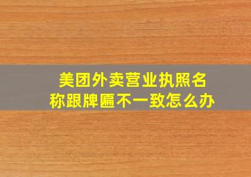 美团外卖营业执照名称跟牌匾不一致怎么办