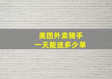 美团外卖骑手一天能送多少单