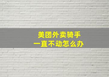 美团外卖骑手一直不动怎么办