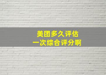 美团多久评估一次综合评分啊