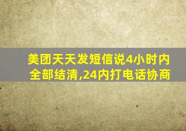 美团天天发短信说4小时内全部结清,24内打电话协商