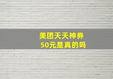 美团天天神券50元是真的吗