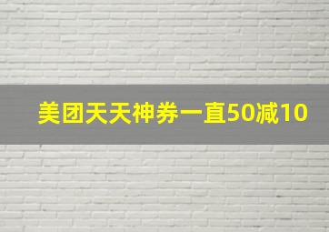 美团天天神券一直50减10