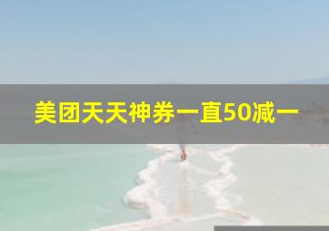 美团天天神券一直50减一