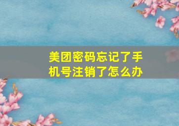 美团密码忘记了手机号注销了怎么办