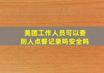 美团工作人员可以查别人点餐记录吗安全吗