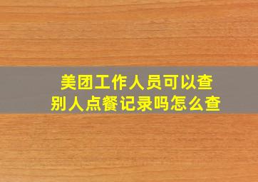 美团工作人员可以查别人点餐记录吗怎么查