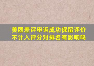 美团差评申诉成功保留评价不计入评分对排名有影响吗