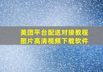 美团平台配送对接教程图片高清视频下载软件