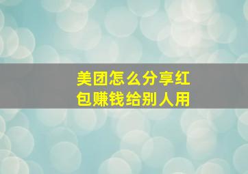 美团怎么分享红包赚钱给别人用