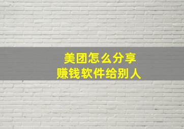 美团怎么分享赚钱软件给别人